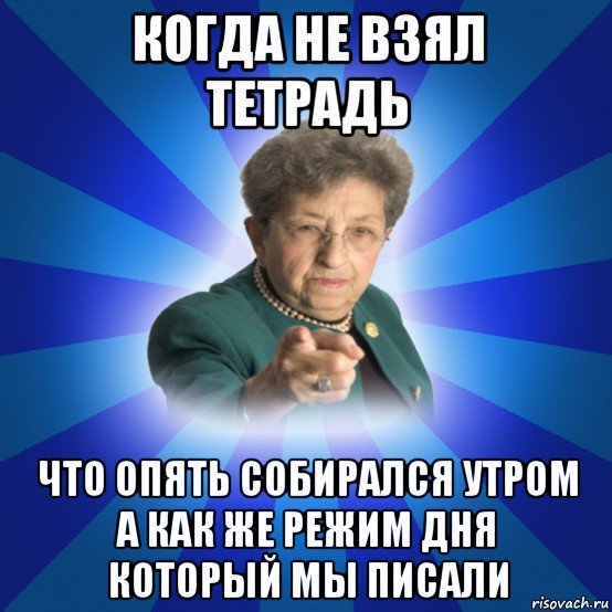 когда не взял тетрадь что опять собирался утром а как же режим дня который мы писали, Мем Наталья Ивановна