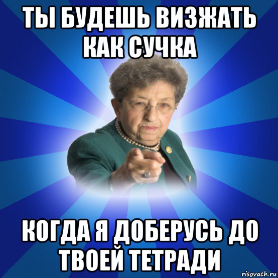 ты будешь визжать как сучка когда я доберусь до твоей тетради, Мем Наталья Ивановна