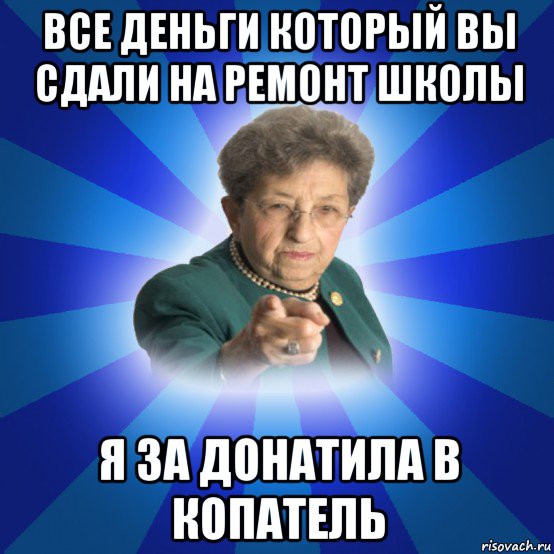 все деньги который вы сдали на ремонт школы я за донатила в копатель, Мем Наталья Ивановна