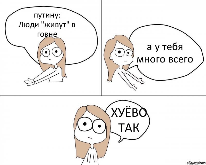 путину:
Люди "живут" в говне а у тебя много всего ХУЁВО ТАК, Комикс Не надо так