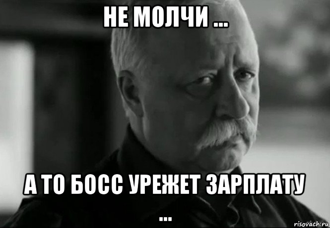 не молчи ... а то босс урежет зарплату ..., Мем Не расстраивай Леонида Аркадьевича