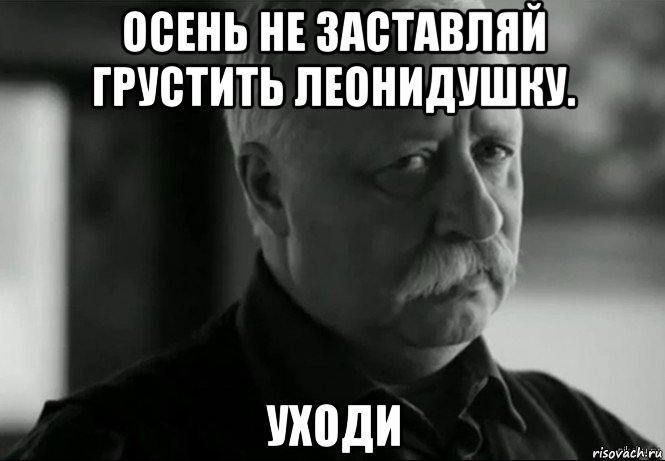 осень не заставляй грустить леонидушку. уходи, Мем Не расстраивай Леонида Аркадьевича