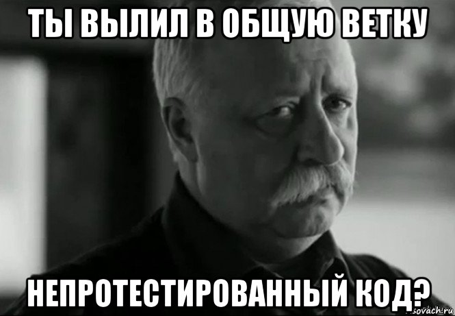 ты вылил в общую ветку непротестированный код?, Мем Не расстраивай Леонида Аркадьевича