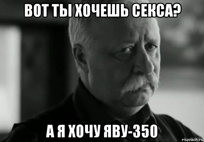 вот ты хочешь секса? а я хочу яву-350, Мем Не расстраивай Леонида Аркадьевича