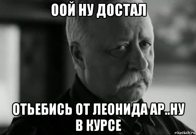 оой ну достал отьебись от леонида ар..ну в курсе, Мем Не расстраивай Леонида Аркадьевича