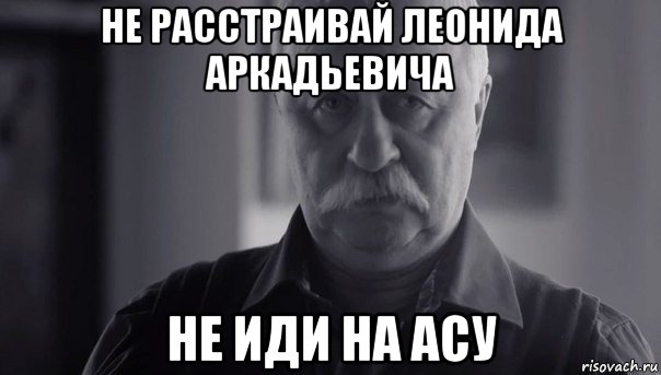 не расстраивай леонида аркадьевича не иди на асу, Мем Не огорчай Леонида Аркадьевича