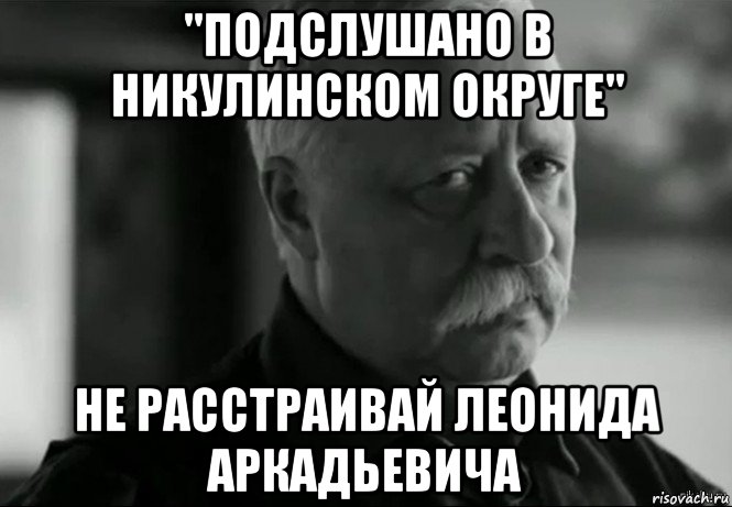 "подслушано в никулинском округе" не расстраивай леонида аркадьевича, Мем Не расстраивай Леонида Аркадьевича