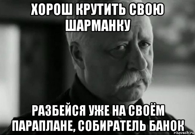 хорош крутить свою шарманку разбейся уже на своём параплане, собиратель банок, Мем Не расстраивай Леонида Аркадьевича