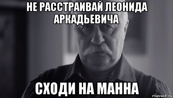 не расстраивай леонида аркадьевича сходи на манна, Мем Не огорчай Леонида Аркадьевича