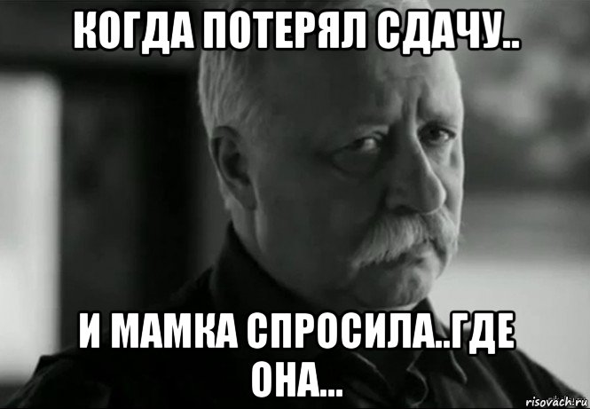 когда потерял сдачу.. и мамка спросила..где она..., Мем Не расстраивай Леонида Аркадьевича