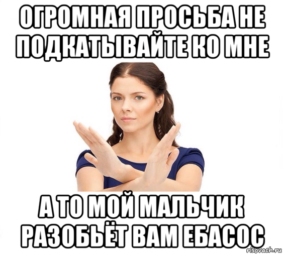 огромная просьба не подкатывайте ко мне а то мой мальчик разобьёт вам ебасос, Мем Не зовите