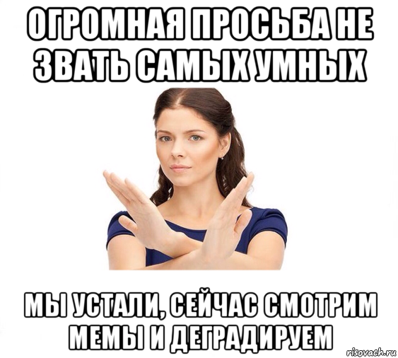 огромная просьба не звать самых умных мы устали, сейчас смотрим мемы и деградируем, Мем Не зовите