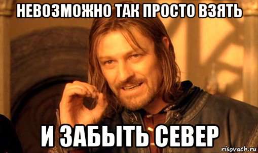 невозможно так просто взять и забыть север, Мем Нельзя просто так взять и (Боромир мем)