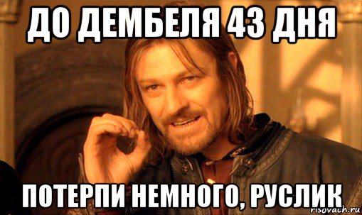 до дембеля 43 дня потерпи немного, руслик, Мем Нельзя просто так взять и (Боромир мем)