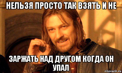 нельзя просто так взять и не заржать над другом когда он упал, Мем Нельзя просто так взять и (Боромир мем)