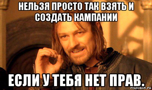 нельзя просто так взять и создать кампании если у тебя нет прав., Мем Нельзя просто так взять и (Боромир мем)