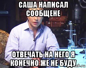 саша написал сообщене отвечать на него я конечно же не буду, Мем Необъяснимо но факт