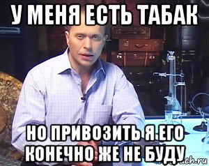 у меня есть табак но привозить я его конечно же не буду, Мем Необъяснимо но факт