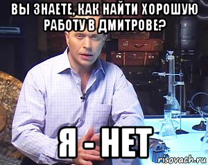 вы знаете, как найти хорошую работу в дмитрове? я - нет, Мем Необъяснимо но факт