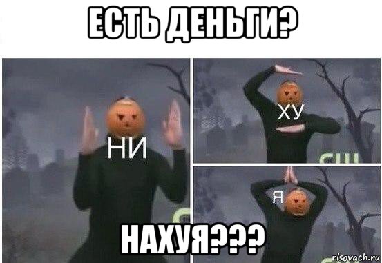 есть деньги? нахуя???, Мем  Ни ху Я