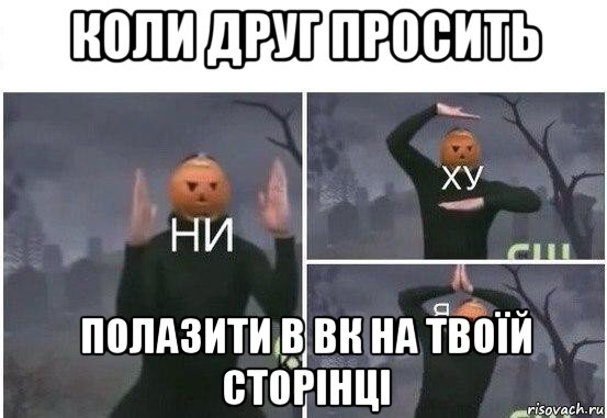 коли друг просить полазити в вк на твоїй сторінці, Мем  Ни ху Я