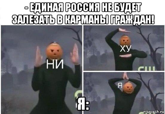 - единая россия не будет залезать в карманы граждан! я:, Мем  Ни ху Я