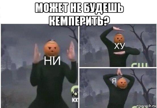 может не будешь кемперить? , Мем  Ни ху Я