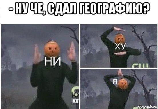 - ну че, сдал географию? , Мем  Ни ху Я