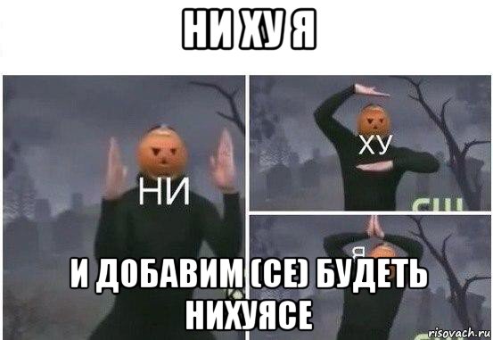 ни ху я и добавим (се) будеть нихуясе, Мем  Ни ху Я