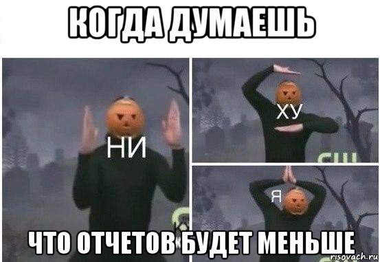 когда думаешь что отчетов будет меньше, Мем  Ни ху Я