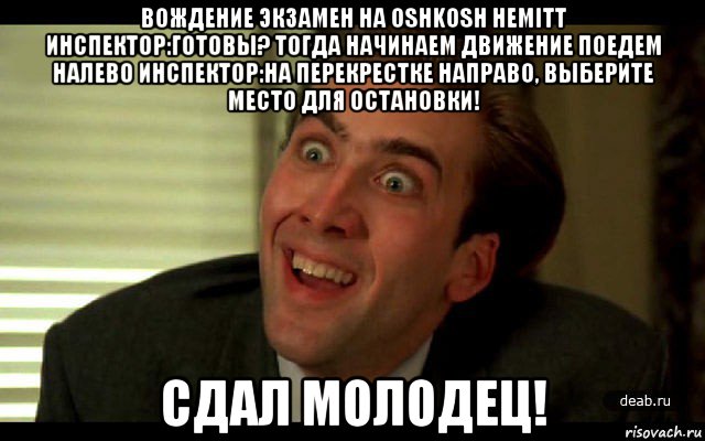 вождение экзамен на oshkosh hemitt инспектор:готовы? тогда начинаем движение поедем налево инспектор:на перекрестке направо, выберите место для остановки! сдал молодец!, Мем   николас кейдж