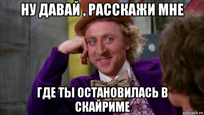 ну давай , расскажи мне где ты остановилась в скайриме, Мем Ну давай расскажи (Вилли Вонка)