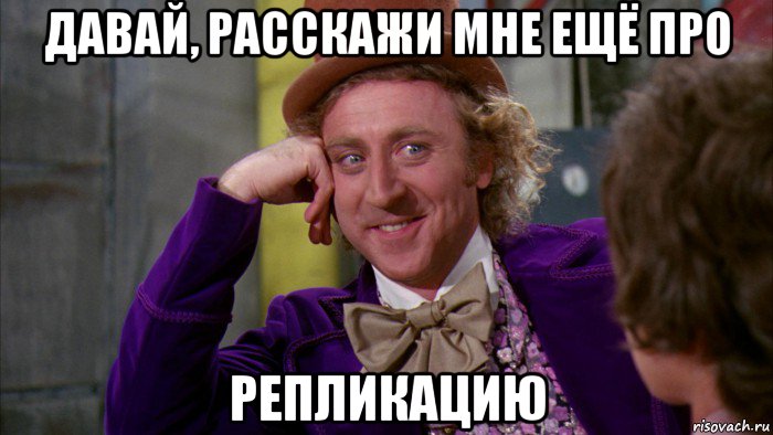 давай, расскажи мне ещё про репликацию, Мем Ну давай расскажи (Вилли Вонка)