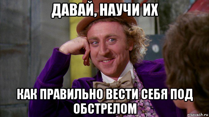 давай, научи их как правильно вести себя под обстрелом, Мем Ну давай расскажи (Вилли Вонка)