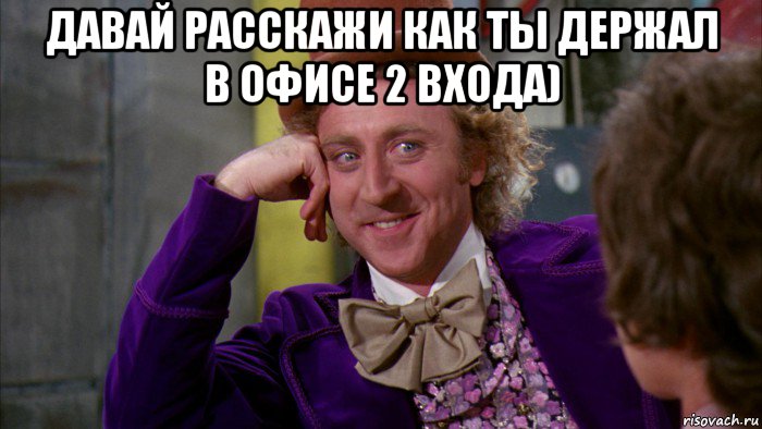 давай расскажи как ты держал в офисе 2 входа) , Мем Ну давай расскажи (Вилли Вонка)