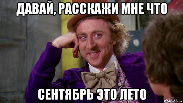 давай, расскажи мне что сентябрь это лето, Мем Ну давай расскажи (Вилли Вонка)