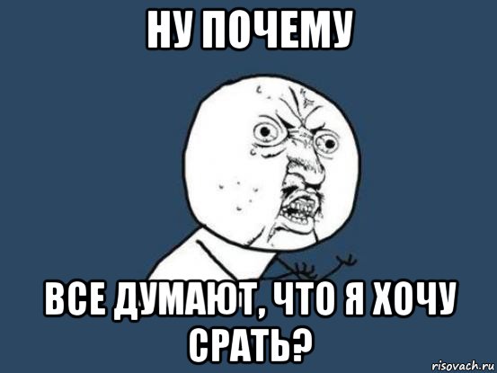 ну почему все думают, что я хочу срать?, Мем Ну почему