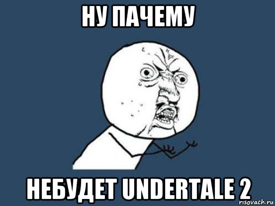 ну пачему небудет undertale 2, Мем Ну почему