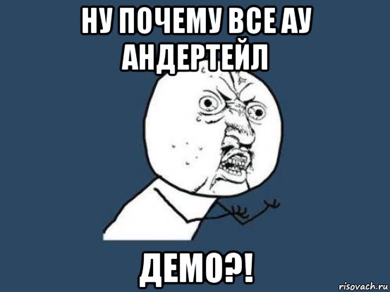 ну почему все ау андертейл демо?!, Мем Ну почему