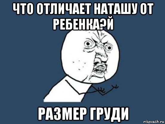 что отличает наташу от ребенка?й размер груди, Мем Ну почему