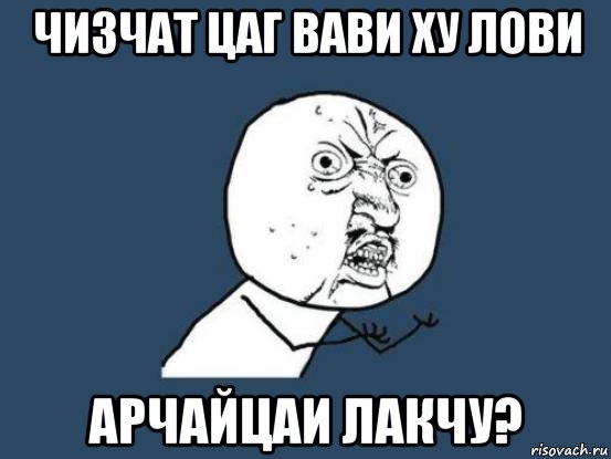 чизчат цаг вави ху лови арчайцаи лакчу?, Мем Ну почему