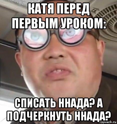 катя перед первым уроком: списать ннада? а подчеркнуть ннада?, Мем Очки ннада А чётки ннада