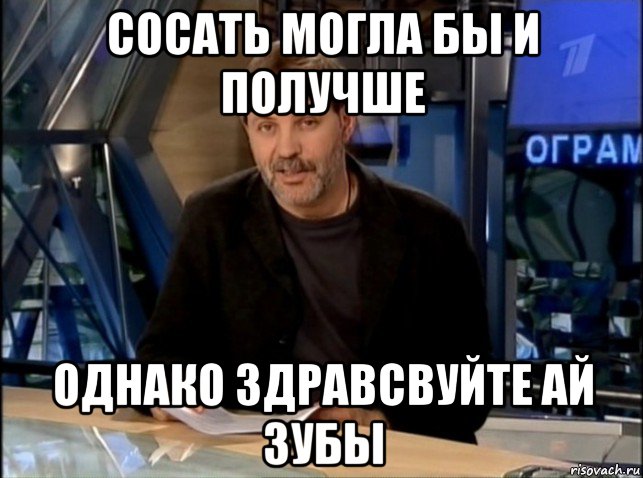 сосать могла бы и получше однако здравсвуйте ай зубы, Мем Однако Здравствуйте