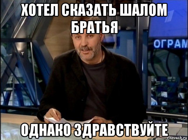 хотел сказать шалом братья однако здравствуйте, Мем Однако Здравствуйте