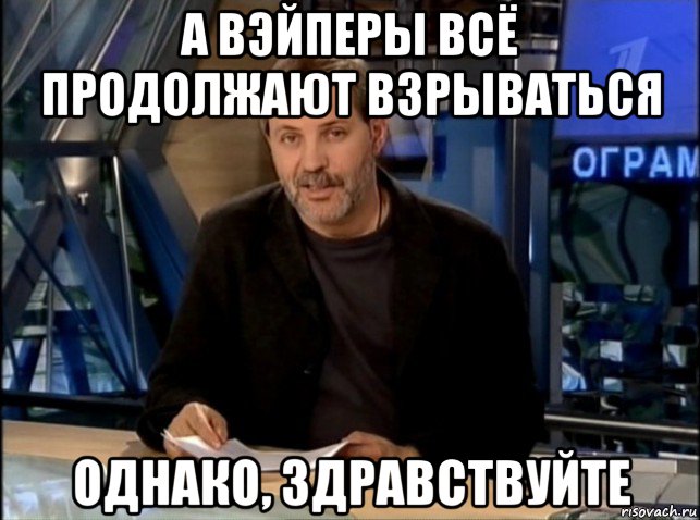 а вэйперы всё продолжают взрываться однако, здравствуйте, Мем Однако Здравствуйте