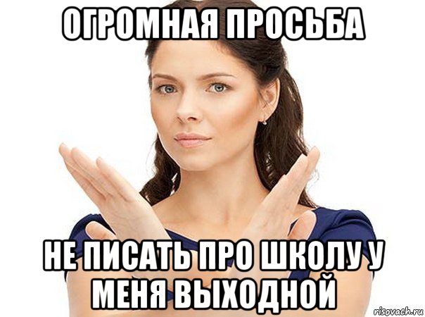 огромная просьба не писать про школу у меня выходной, Мем Огромная просьба