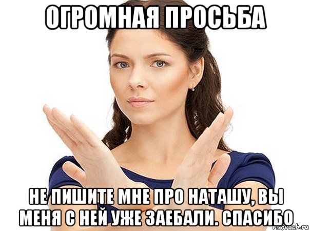 огромная просьба не пишите мне про наташу, вы меня с ней уже заебали. спасибо, Мем Огромная просьба