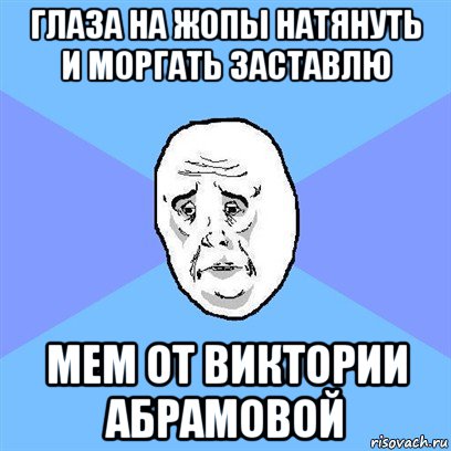 глаза на жопы натянуть и моргать заставлю мем от виктории абрамовой, Мем Okay face