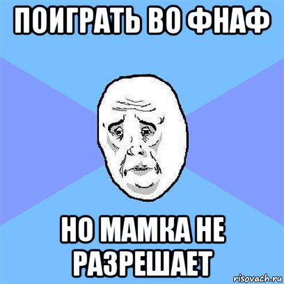 поиграть во фнаф но мамка не разрешает, Мем Okay face