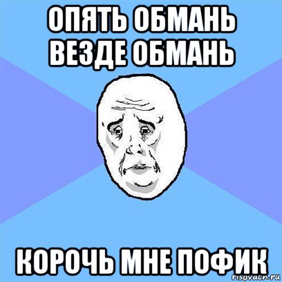 опять обмань везде обмань корочь мне пофик, Мем Okay face